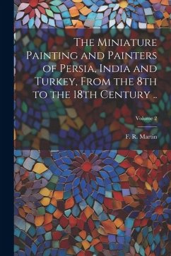 The Miniature Painting and Painters of Persia, India and Turkey, From the 8th to the 18th Century ..; Volume 2