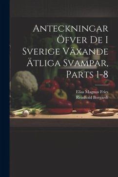 Anteckningar Öfver De I Sverige Växande Ätliga Svampar, Parts 1-8 - Fries, Elias Magnus; Borgardt, Reinhold