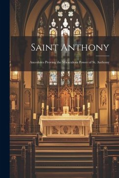 Saint Anthony: Ancedotes Proving the Miraculous Power of St. Anthony - Anonymous