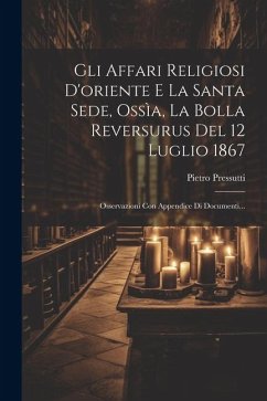 Gli Affari Religiosi D'oriente E La Santa Sede, Ossìa, La Bolla Reversurus Del 12 Luglio 1867: Osservazioni Con Appendice Di Documenti... - Pressutti, Pietro