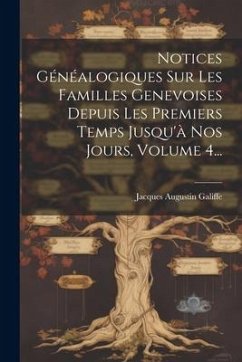 Notices Généalogiques Sur Les Familles Genevoises Depuis Les Premiers Temps Jusqu'à Nos Jours, Volume 4... - Galiffe, Jacques Augustin