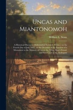 Uncas and Miantonomoh; a Historical Discourse, Delivered at Norwich, (Conn., ) on the Fourth Day of July, 1842, on the Occasion of the Erection of a M