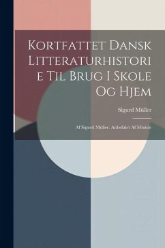 Kortfattet Dansk Litteraturhistorie til Brug i Skole og Hjem: Af Sigurd Müller. Anbefalet af Ministe - Müller, Sigurd