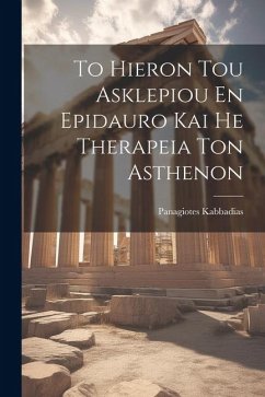 To Hieron Tou Asklepiou En Epidauro Kai He Therapeia Ton Asthenon - Kabbadias, Panagiotes