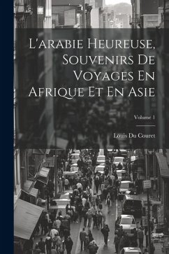 L'arabie Heureuse, Souvenirs De Voyages En Afrique Et En Asie; Volume 1 - Couret, Louis Du