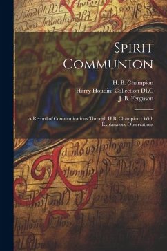 Spirit Communion: A Record of Communications Through H.B. Champion: With Explanatory Observations