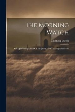 The Morning Watch; Or, Quarterly Journal On Prophecy, and Theological Review - Watch, Morning