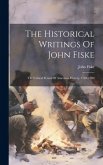 The Historical Writings Of John Fiske: The Critical Period Of American History, 1783-1789