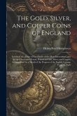 The Gold, Silver, and Copper Coins of England: Exhibited in a Series of Fac-Similes of the Most Interesting Coins of Each Successive Period; Printed i