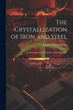 The Crystallization of Iron and Steel: An Introduction to the Study of Metallography - Mellor, Joseph William