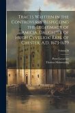 Tracts Written in the Controversy Respecting the Legitimacy of Amicia, Daughter of Hugh Cyveliok, Earl of Chester, A.D. 1673-1679; Volume 78