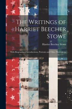 The Writings of Harriet Beecher Stowe: With Biographical Introductions, Portraits and Other Illustrations - Stowe, Harriet Beecher