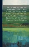 Meditations for the Use of the Clergy, for Every Day in the Year. On the Gospels for the Sundays. From the Ital., Revised and Ed. by the Oblates of St