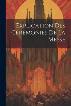 Explication Des Cérémonies De La Messe - Anonymous