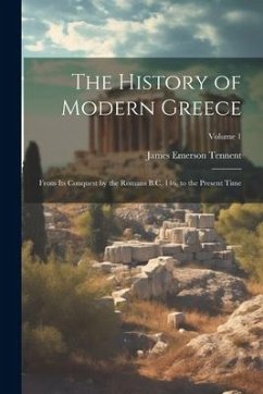 The History of Modern Greece: From Its Conquest by the Romans B.C. 146, to the Present Time; Volume 1 - Tennent, James Emerson