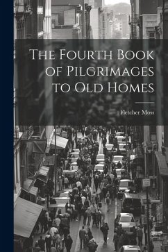 The Fourth Book of Pilgrimages to Old Homes - Moss, Fletcher