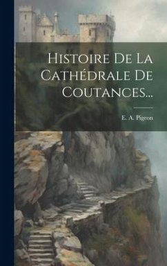 Histoire De La Cathédrale De Coutances... - Pigeon, E. A.