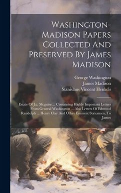 Washington-madison Papers Collected And Preserved By James Madison: Estate Of J.c. Mcguire ... Containing Highly Important Letters From General Washin - Madison, James; Washington, George