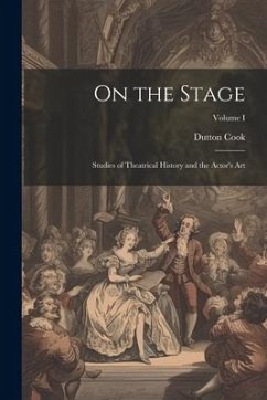 On the Stage: Studies of Theatrical History and the Actor's Art; Volume I - Cook, Dutton