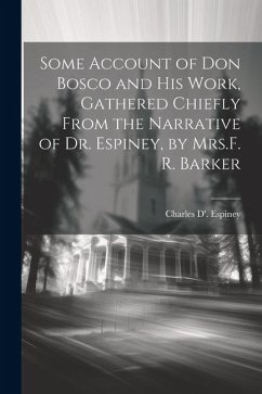 Some Account of Don Bosco and His Work, Gathered Chiefly From the Narrative of Dr. Espiney, by Mrs.F. R. Barker - Espiney, Charles D'