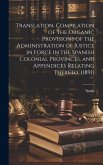 Translation. Compilation of the Organic Provisions of the Administration of Justice in Force in the Spanish Colonial Provinces, and Appendices Relatin