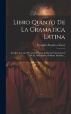 Libro Quinto De La Gramatica Latina: En Que Se Trata De La Orthoepeya, O Buena Pronunciacion I De La Orthografia, O Buena Escritura...
