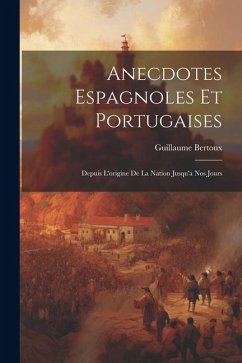 Anecdotes Espagnoles Et Portugaises: Depuis L'origine De La Nation Jusqu'a Nos Jours - Bertoux, Guillaume