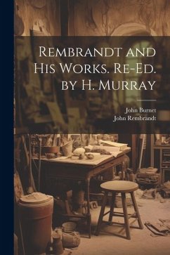 Rembrandt and His Works. Re-Ed. by H. Murray - Burnet, John; Rembrandt, John