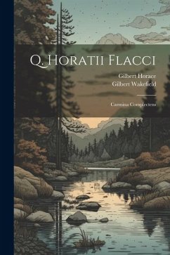 Q. Horatii Flacci: Carmina Complectens - Wakefield, Gilbert; Horace, Gilbert