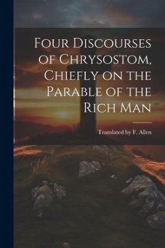 Four Discourses of Chrysostom, Chiefly on the Parable of the Rich Man - F. Allen, Translated
