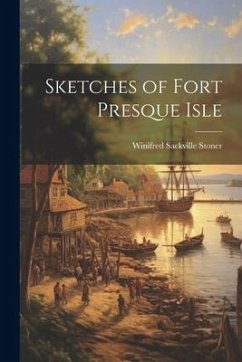 Sketches of Fort Presque Isle - Sackville, Stoner Winifred