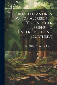 Die Erhalten Antiken Wandmalereien in Technischer Beziehung Untersucht und Beurtheilt - Richter, Otto Philipp Donner-Von