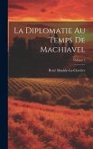 La Diplomatie Au Temps De Machiavel; Volume 3