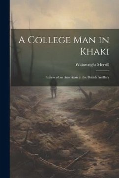 A College Man in Khaki: Letters of an American in the British Artillery - Merrill, Wainwright