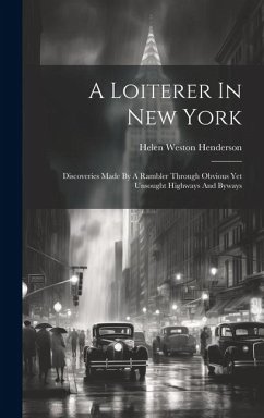 A Loiterer In New York: Discoveries Made By A Rambler Through Obvious Yet Unsought Highways And Byways - Henderson, Helen Weston