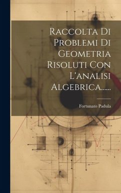 Raccolta Di Problemi Di Geometria Risoluti Con L'analisi Algebrica...... - Padula, Fortunato