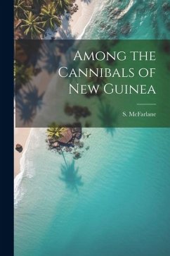 Among the Cannibals of New Guinea - Mcfarlane, S.