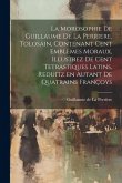 La morosophie de Guillaume de la Perriere, Tolosain, Contenant Cent Emblemes moraux, illustrez de Cent Tetrastiques Latins, reduitz en autant de Quatr