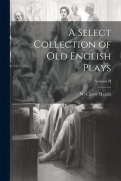 A Select Collection of Old English Plays; Volume II - Hazlitt, W. Carew