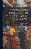 Voyage Dans L'interieur De L'afrique, Fait En 1795, 1796 Et 1797...