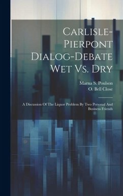 Carlisle-pierpont Dialog-debate Wet Vs. Dry: A Discussion Of The Liquor Problem By Two Personal And Business Friends - Close, O. Bell