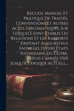 Recueil Manuel Et Pratique De Traités, Conventions Et Autres Actes Diplomatiques, Sur Lesquels Sont Établis Les Relations Et Les Rapports Existant Auj - Anonymous