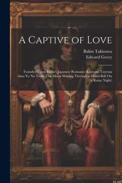 A Captive of Love: Founded Upon Bakin's Japanese Romance Kumono Tayema Ama Yo No Tsuki (The Moon Shining Through a Cloud-Rift On a Rainy - Greey, Edward; Takizawa, Bakin