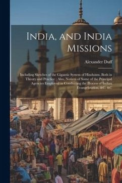India, and India Missions: Including Sketches of the Gigantic System of Hinduism, Both in Theory and Practice; Also, Notices of Some of the Princ - Duff, Alexander