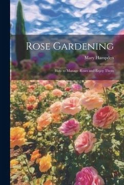 Rose Gardening; how to Manage Roses and Enjoy Them - Hampden, Mary