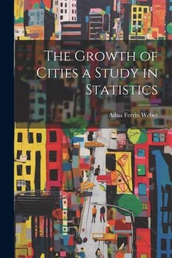 The Growth of Cities a Study in Statistics - Weber, Adna Ferrin