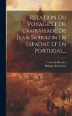 Relation Du Voyage Et De L'ambassade De Jean Sarrazin En Espagne Et En Portugal...