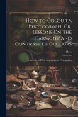 How to Colour a Photograph, Or, Lessons On the Harmony and Contrast of Colours: Principally in Their Application to Photography