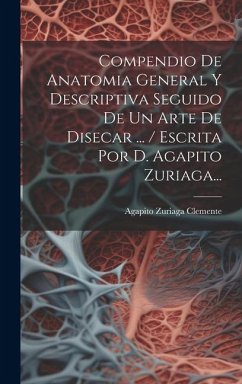 Compendio De Anatomia General Y Descriptiva Seguido De Un Arte De Disecar ... / Escrita Por D. Agapito Zuriaga... - Clemente, Agapito Zuriaga