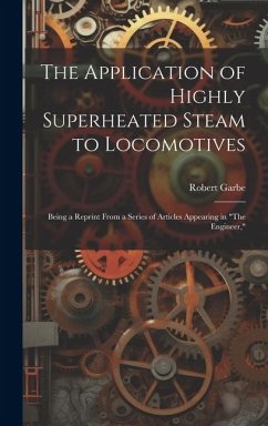 The Application of Highly Superheated Steam to Locomotives: Being a Reprint From a Series of Articles Appearing in 